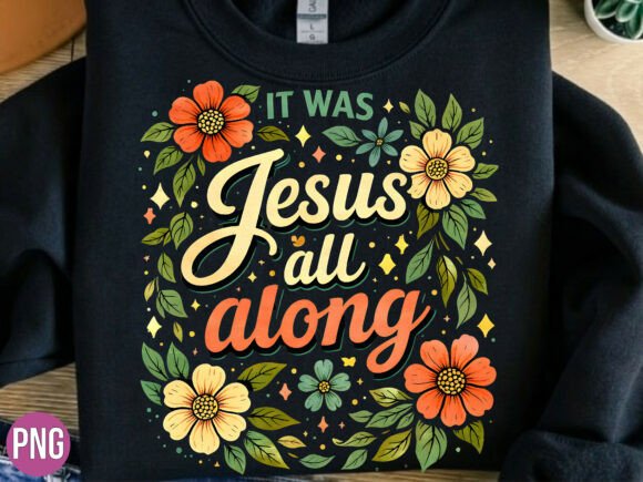 It Was Jesus All Along Floral PNG SHIRT: T-Shirt Designs